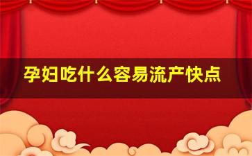 孕妇吃什么容易流产快点