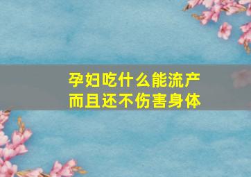 孕妇吃什么能流产而且还不伤害身体