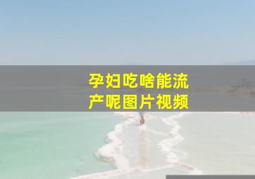 孕妇吃啥能流产呢图片视频