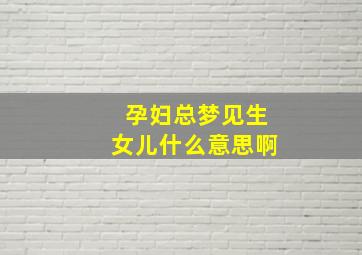 孕妇总梦见生女儿什么意思啊