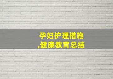 孕妇护理措施,健康教育总结