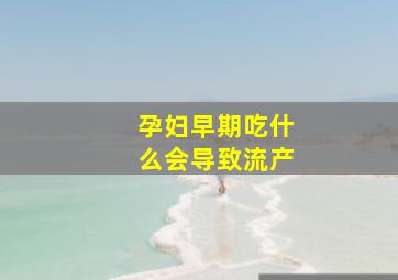 孕妇早期吃什么会导致流产