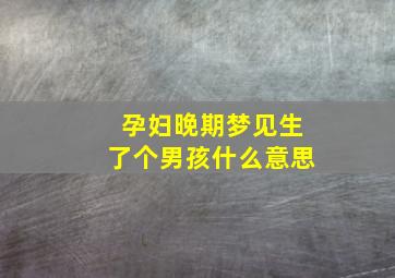 孕妇晚期梦见生了个男孩什么意思