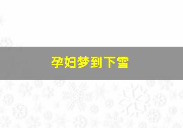 孕妇梦到下雪