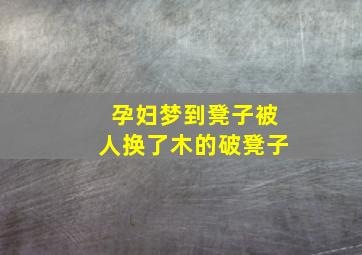 孕妇梦到凳子被人换了木的破凳子