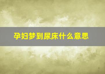 孕妇梦到尿床什么意思