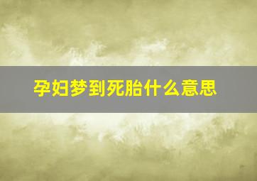 孕妇梦到死胎什么意思