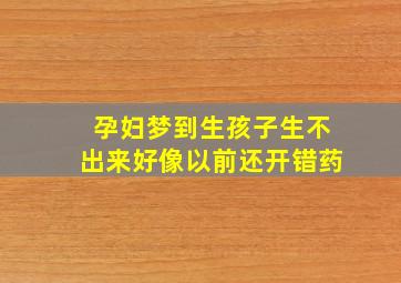 孕妇梦到生孩子生不出来好像以前还开错药