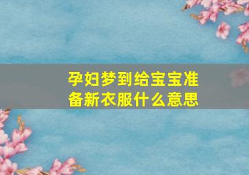 孕妇梦到给宝宝准备新衣服什么意思