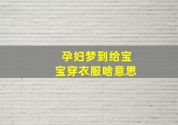 孕妇梦到给宝宝穿衣服啥意思