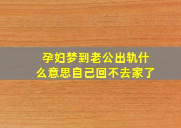 孕妇梦到老公出轨什么意思自己回不去家了