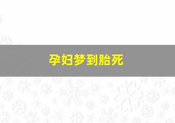 孕妇梦到胎死