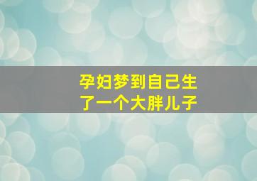 孕妇梦到自己生了一个大胖儿子