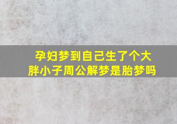 孕妇梦到自己生了个大胖小子周公解梦是胎梦吗