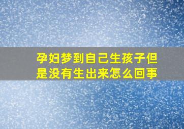 孕妇梦到自己生孩子但是没有生出来怎么回事