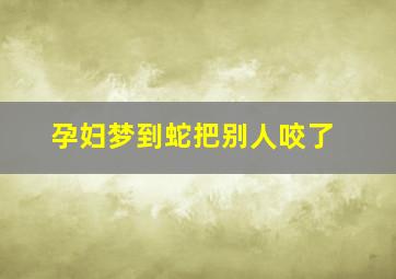 孕妇梦到蛇把别人咬了