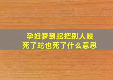 孕妇梦到蛇把别人咬死了蛇也死了什么意思