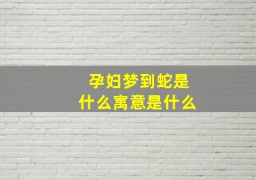 孕妇梦到蛇是什么寓意是什么