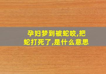 孕妇梦到被蛇咬,把蛇打死了,是什么意思