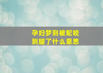 孕妇梦到被蛇咬到腿了什么意思