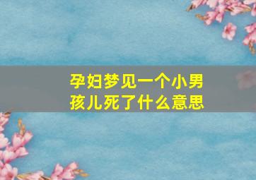 孕妇梦见一个小男孩儿死了什么意思