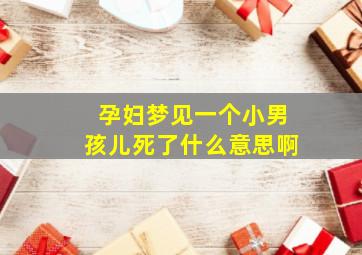 孕妇梦见一个小男孩儿死了什么意思啊