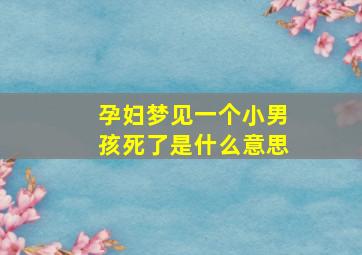 孕妇梦见一个小男孩死了是什么意思