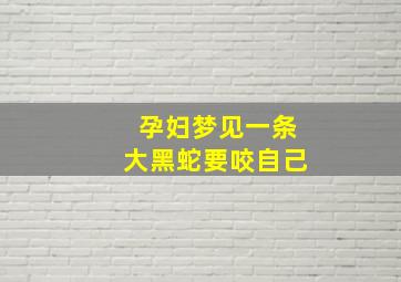 孕妇梦见一条大黑蛇要咬自己