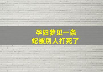 孕妇梦见一条蛇被别人打死了