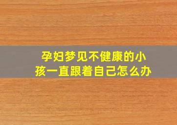 孕妇梦见不健康的小孩一直跟着自己怎么办