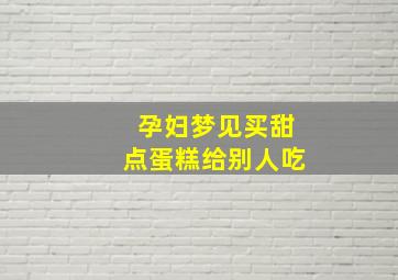 孕妇梦见买甜点蛋糕给别人吃