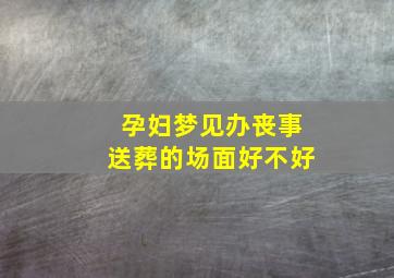 孕妇梦见办丧事送葬的场面好不好