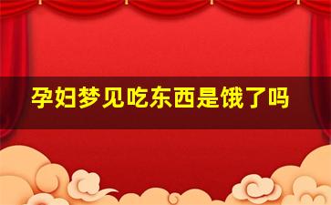 孕妇梦见吃东西是饿了吗