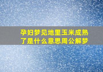 孕妇梦见地里玉米成熟了是什么意思周公解梦