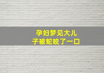 孕妇梦见大儿子被蛇咬了一口