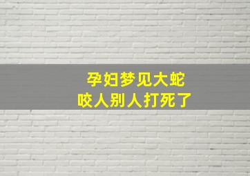 孕妇梦见大蛇咬人别人打死了