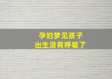 孕妇梦见孩子出生没有呼吸了