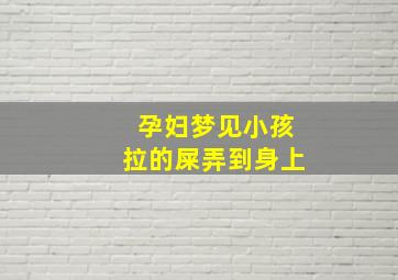 孕妇梦见小孩拉的屎弄到身上