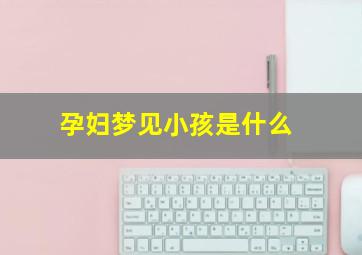 孕妇梦见小孩是什么