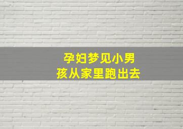 孕妇梦见小男孩从家里跑出去