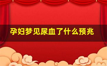 孕妇梦见尿血了什么预兆