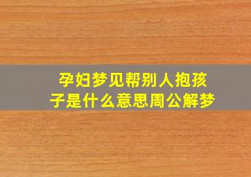 孕妇梦见帮别人抱孩子是什么意思周公解梦