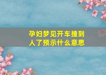 孕妇梦见开车撞到人了预示什么意思