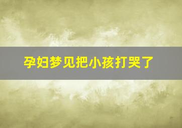 孕妇梦见把小孩打哭了