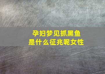 孕妇梦见抓黑鱼是什么征兆呢女性