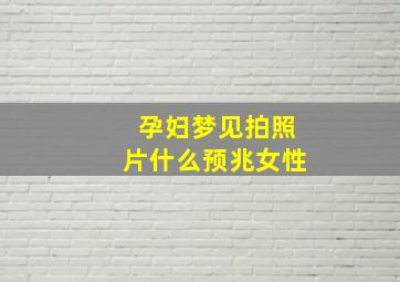 孕妇梦见拍照片什么预兆女性