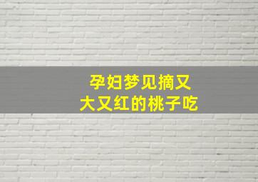 孕妇梦见摘又大又红的桃子吃