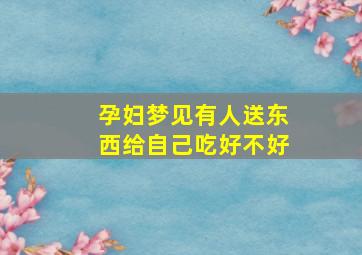 孕妇梦见有人送东西给自己吃好不好