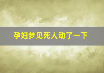 孕妇梦见死人动了一下