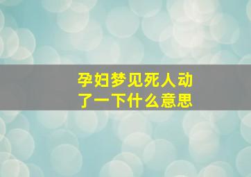 孕妇梦见死人动了一下什么意思